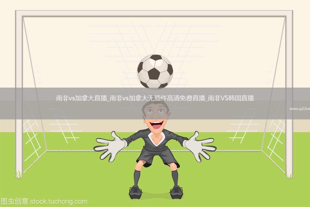 南非vs加拿大直播_南非vs加拿大無插件高清免費直播_南非VS韓國直播